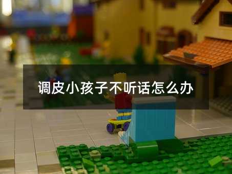 調皮小孩子不聽話怎么辦