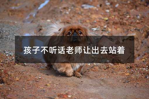 孩子不聽話老師讓出去站著