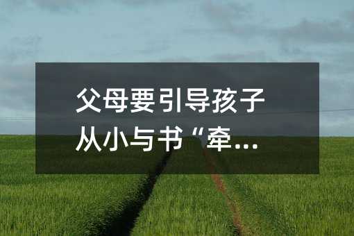 父母要引導孩子從小與書“牽手”
