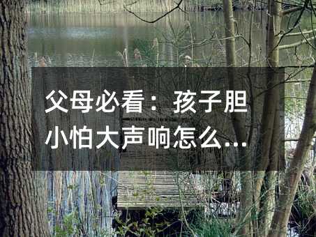 父母必看:孩子膽小怕大聲響怎么辦?
