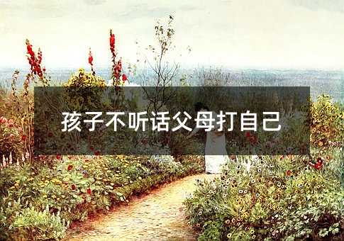 孩子不聽話父母打自己