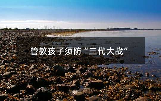 管教孩子須防“三代大戰”