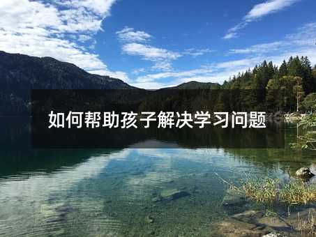 如何幫助孩子解決學(xué)習(xí)問(wèn)題