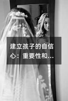 建立孩子的自信心:重要性和方法