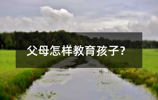 父母怎樣教育孩子?