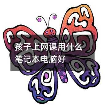 孩子上網(wǎng)課用什么筆記本電腦好