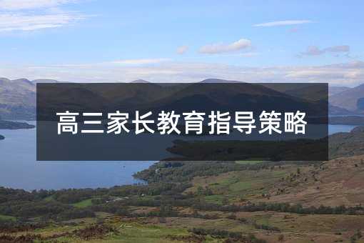高三家長(zhǎng)教育指導(dǎo)策略