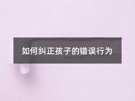如何糾正孩子的錯誤行為
