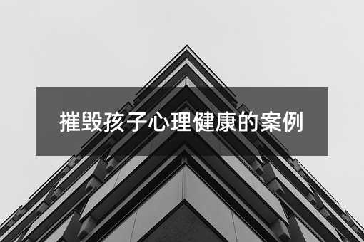 摧毀孩子心理健康的案例