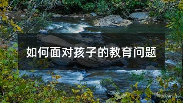 如何面對(duì)孩子的教育問(wèn)題