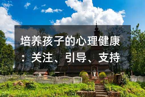 培養孩子的心理健康:關注、引導、支持
