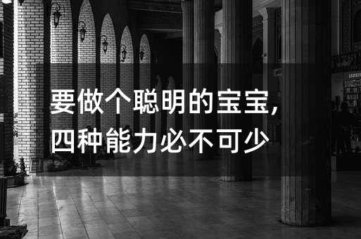 要做個(gè)聰明的寶寶,四種能力必不可少