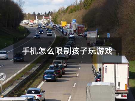 手機怎么限制孩子玩游戲