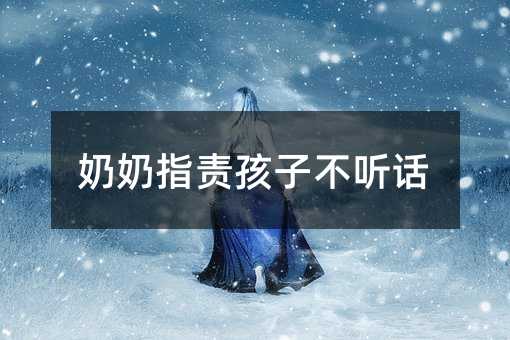 奶奶指責孩子不聽話