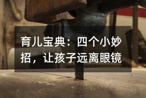 育兒寶典:四個小妙招,讓孩子遠(yuǎn)離眼鏡