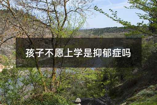 孩子不愿上學是抑郁癥嗎