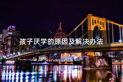 孩子厭學(xué)的原因及解決辦法