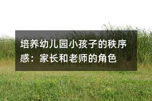 培養(yǎng)幼兒園小孩子的秩序感:家長和老師的角色