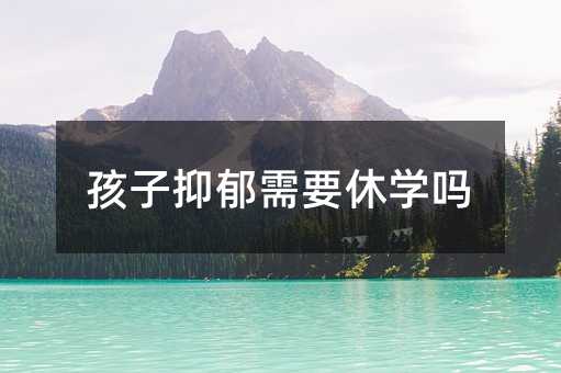 孩子抑郁需要休學嗎