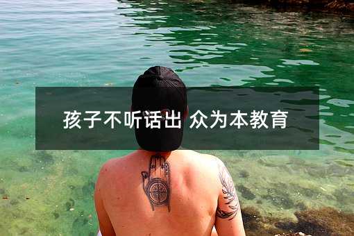 孩子不聽話出 眾為本教育