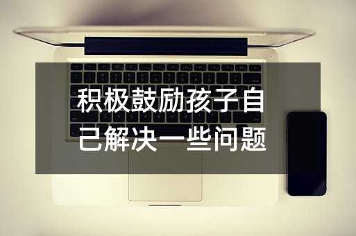 積極鼓勵孩子自己解決一些問題