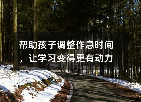 幫助孩子調整作息時間,讓學習變得更有動力