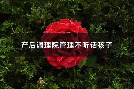 產后調理院管理不聽話孩子