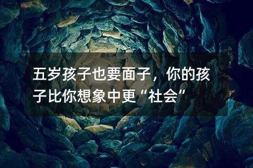 五歲孩子也要面子,你的孩子比你想象中更“社會”