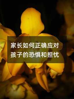 家長如何正確應對孩子的恐懼和擔憂