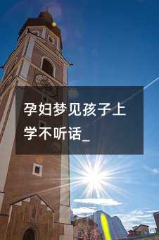 孕婦夢見孩子上學(xué)不聽話_
