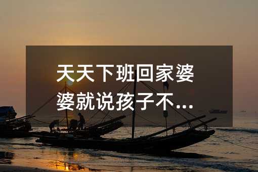 天天下班回家婆婆就說孩子不聽話