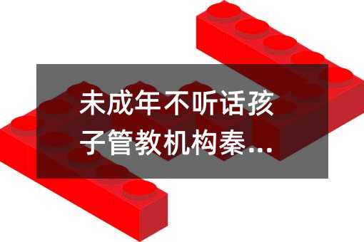 未成年不聽話孩子管教機(jī)構(gòu)秦皇島