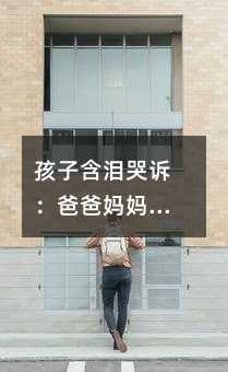 孩子含淚哭訴:爸爸媽媽,求你別再亂哄我了!