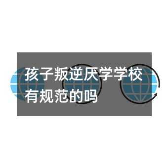 孩子叛逆厭學學校有規范的嗎