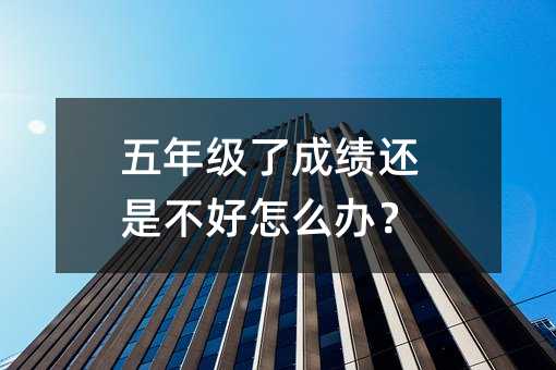 五年級了成績還是不好怎么辦?