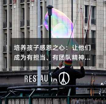 培養孩子感恩之心：讓他們成為有擔當、有團隊精神、有獨立思考能力的人
