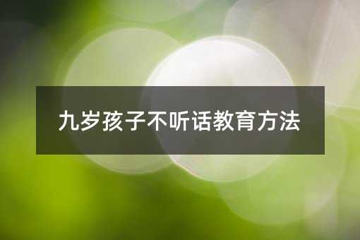 九歲孩子不聽話教育方法