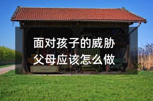 面對孩子的威脅父母應該怎么做
