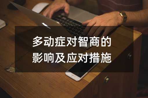 多動(dòng)癥對(duì)智商的影響及應(yīng)對(duì)措施
