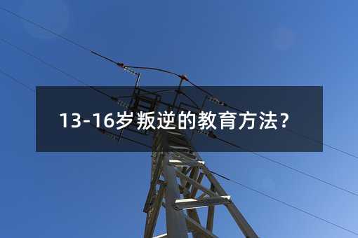 13-16歲叛逆的教育方法？