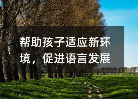 幫助孩子適應新環境,促進語言發展