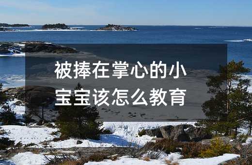 被捧在掌心的小寶寶該怎么教育