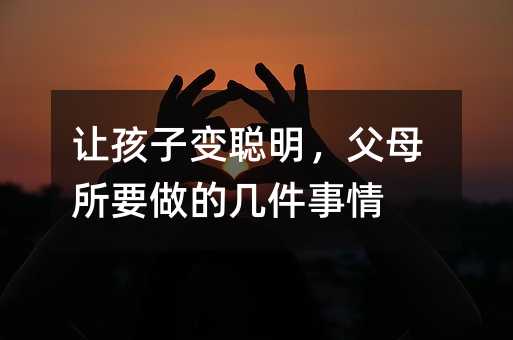讓孩子變聰明,父母所要做的幾件事情