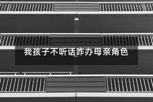 我孩子不聽(tīng)話(huà)咋辦母親角色