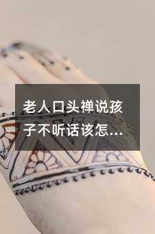 老人口頭禪說孩子不聽話該怎么辦_