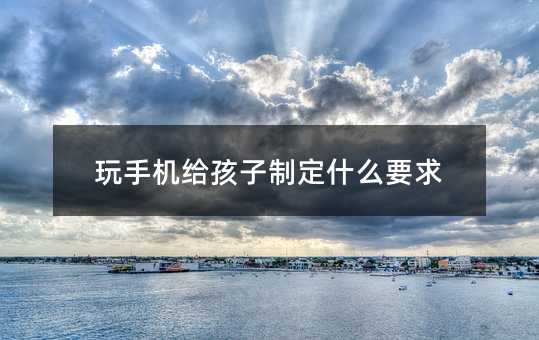 玩手機給孩子制定什么要求