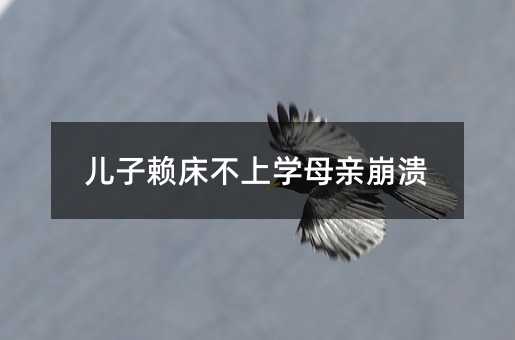 兒子賴床不上學母親崩潰