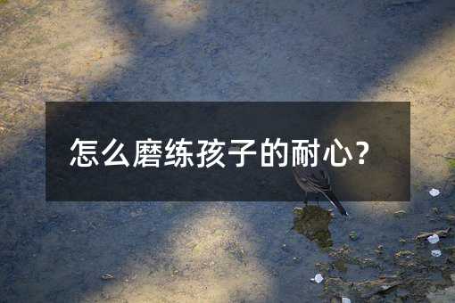 怎么磨練孩子的耐心？