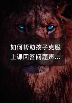 如何幫助孩子克服上課回答問題聲音小缺乏自信的問題