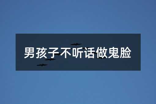 男孩子不聽話做鬼臉